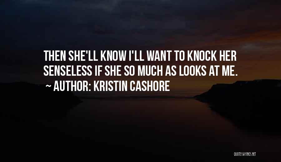 Kristin Cashore Quotes: Then She'll Know I'll Want To Knock Her Senseless If She So Much As Looks At Me.