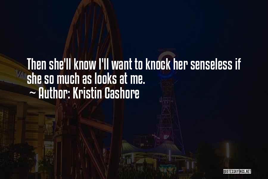 Kristin Cashore Quotes: Then She'll Know I'll Want To Knock Her Senseless If She So Much As Looks At Me.