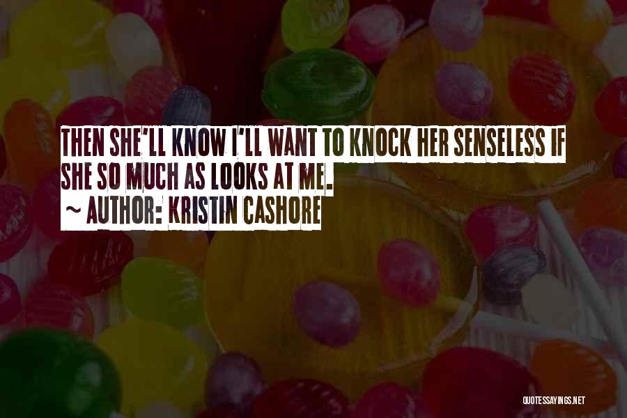 Kristin Cashore Quotes: Then She'll Know I'll Want To Knock Her Senseless If She So Much As Looks At Me.