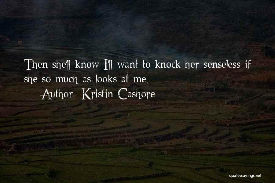 Kristin Cashore Quotes: Then She'll Know I'll Want To Knock Her Senseless If She So Much As Looks At Me.
