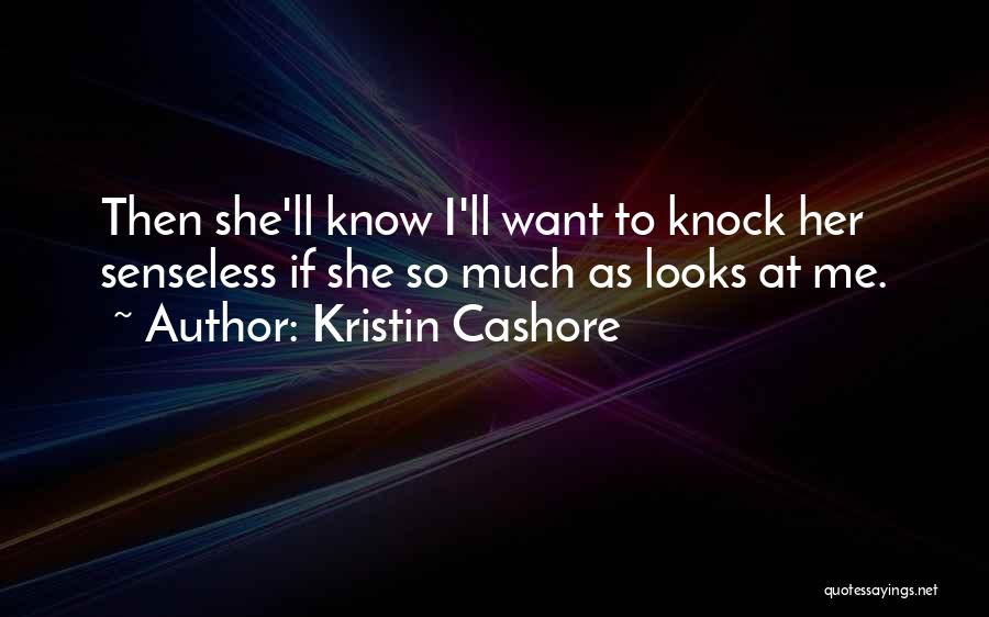 Kristin Cashore Quotes: Then She'll Know I'll Want To Knock Her Senseless If She So Much As Looks At Me.