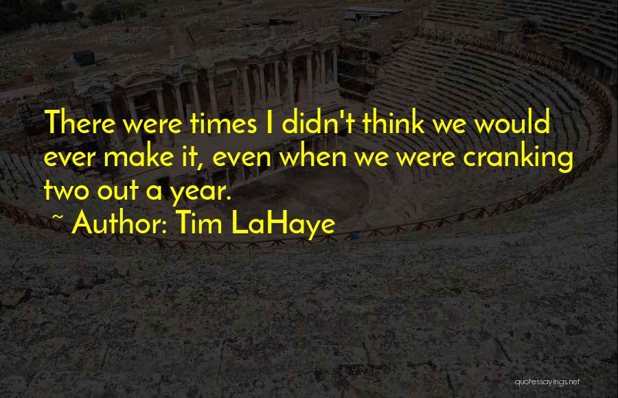 Tim LaHaye Quotes: There Were Times I Didn't Think We Would Ever Make It, Even When We Were Cranking Two Out A Year.