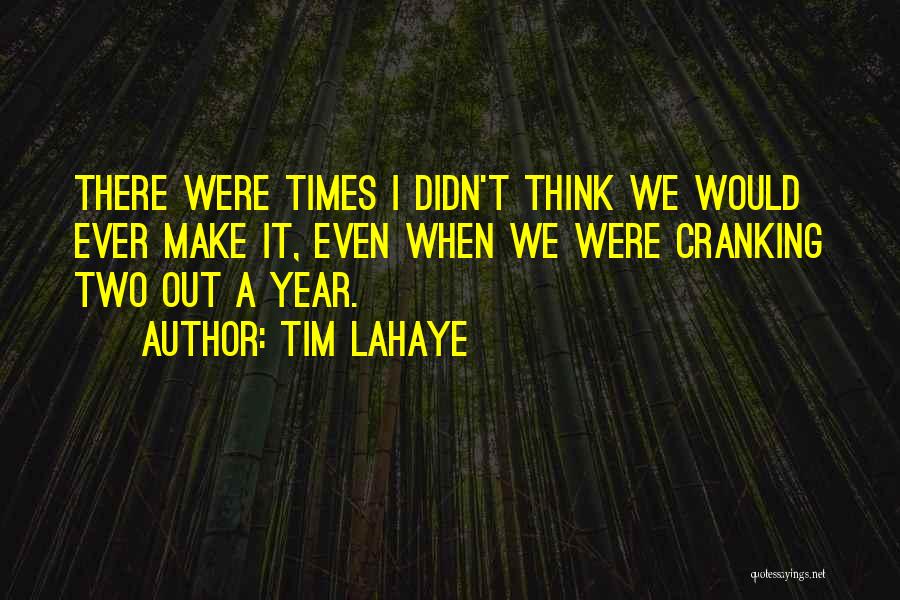 Tim LaHaye Quotes: There Were Times I Didn't Think We Would Ever Make It, Even When We Were Cranking Two Out A Year.