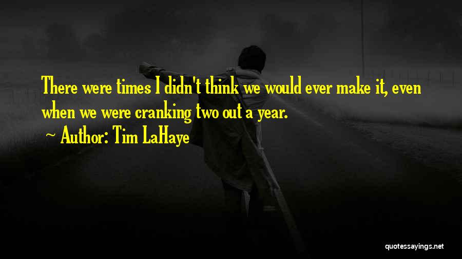 Tim LaHaye Quotes: There Were Times I Didn't Think We Would Ever Make It, Even When We Were Cranking Two Out A Year.