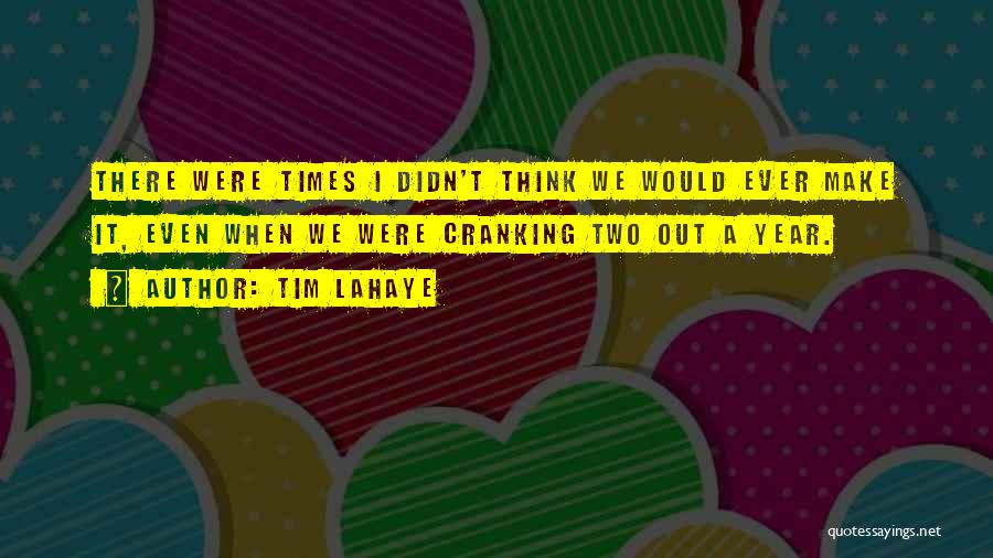 Tim LaHaye Quotes: There Were Times I Didn't Think We Would Ever Make It, Even When We Were Cranking Two Out A Year.