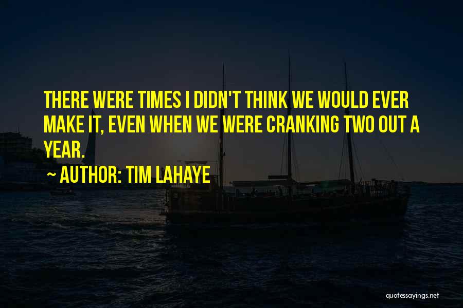 Tim LaHaye Quotes: There Were Times I Didn't Think We Would Ever Make It, Even When We Were Cranking Two Out A Year.