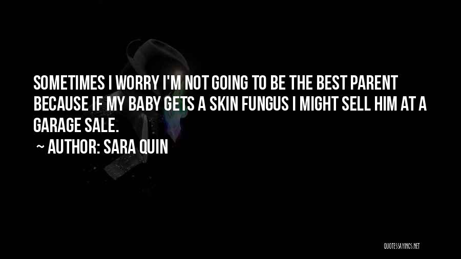 Sara Quin Quotes: Sometimes I Worry I'm Not Going To Be The Best Parent Because If My Baby Gets A Skin Fungus I