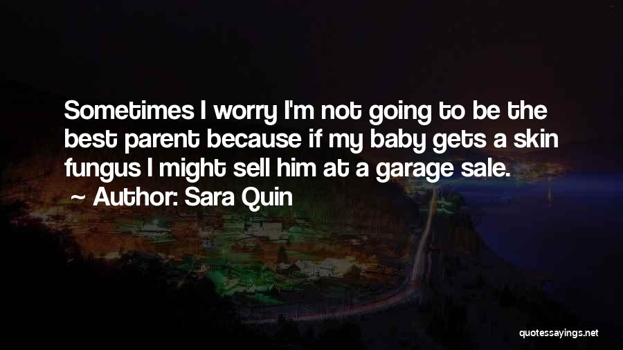 Sara Quin Quotes: Sometimes I Worry I'm Not Going To Be The Best Parent Because If My Baby Gets A Skin Fungus I