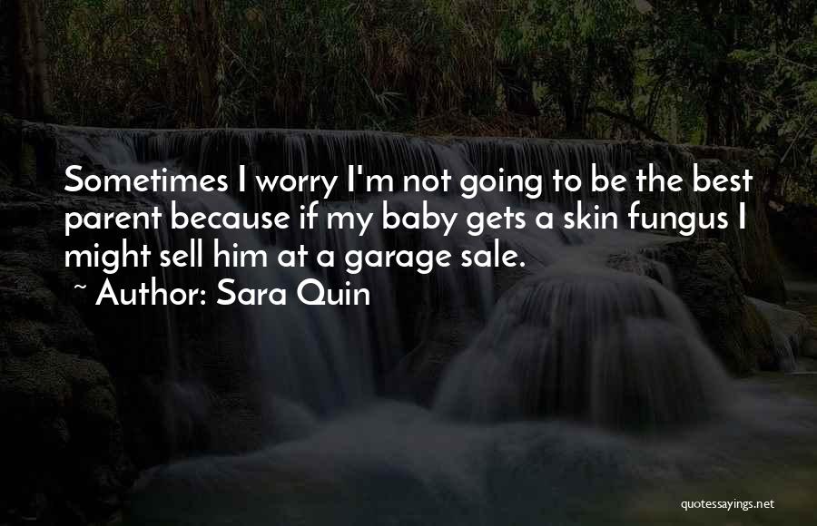 Sara Quin Quotes: Sometimes I Worry I'm Not Going To Be The Best Parent Because If My Baby Gets A Skin Fungus I
