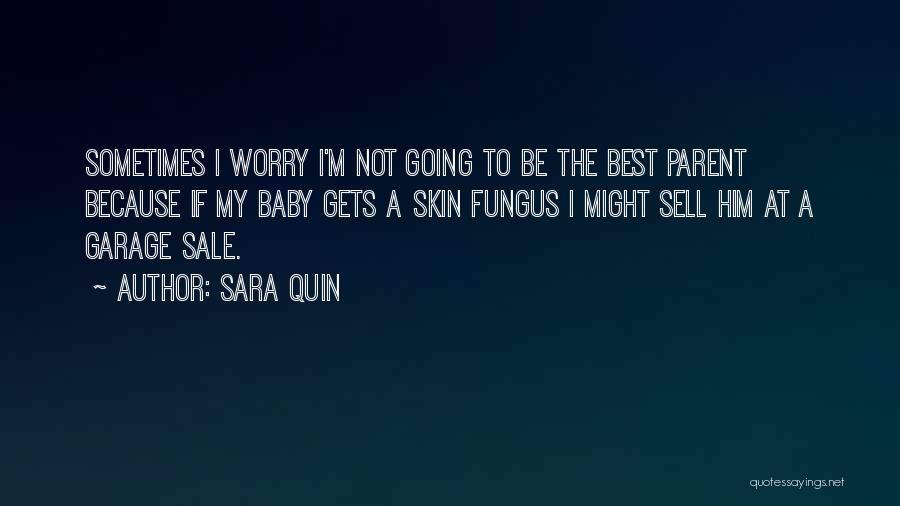 Sara Quin Quotes: Sometimes I Worry I'm Not Going To Be The Best Parent Because If My Baby Gets A Skin Fungus I