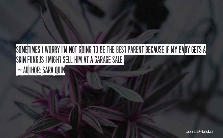 Sara Quin Quotes: Sometimes I Worry I'm Not Going To Be The Best Parent Because If My Baby Gets A Skin Fungus I