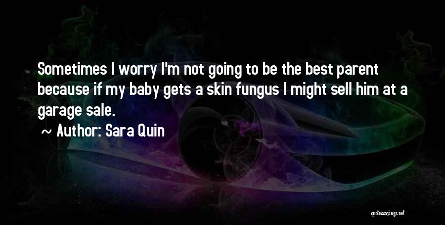 Sara Quin Quotes: Sometimes I Worry I'm Not Going To Be The Best Parent Because If My Baby Gets A Skin Fungus I