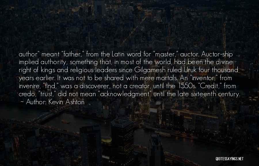 Kevin Ashton Quotes: Author Meant Father, From The Latin Word For Master, Auctor. Auctor-ship Implied Authority, Something That, In Most Of The World,