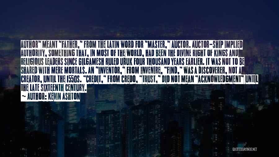 Kevin Ashton Quotes: Author Meant Father, From The Latin Word For Master, Auctor. Auctor-ship Implied Authority, Something That, In Most Of The World,