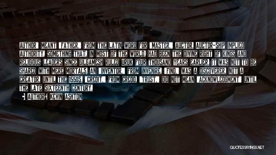 Kevin Ashton Quotes: Author Meant Father, From The Latin Word For Master, Auctor. Auctor-ship Implied Authority, Something That, In Most Of The World,