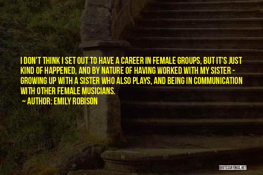 Emily Robison Quotes: I Don't Think I Set Out To Have A Career In Female Groups, But It's Just Kind Of Happened, And