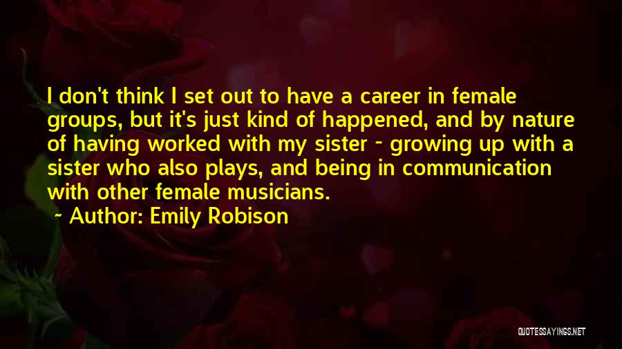 Emily Robison Quotes: I Don't Think I Set Out To Have A Career In Female Groups, But It's Just Kind Of Happened, And