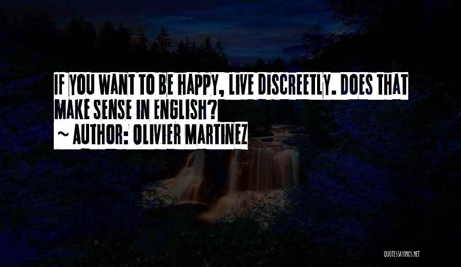 Olivier Martinez Quotes: If You Want To Be Happy, Live Discreetly. Does That Make Sense In English?