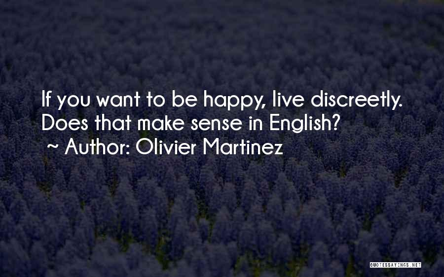 Olivier Martinez Quotes: If You Want To Be Happy, Live Discreetly. Does That Make Sense In English?