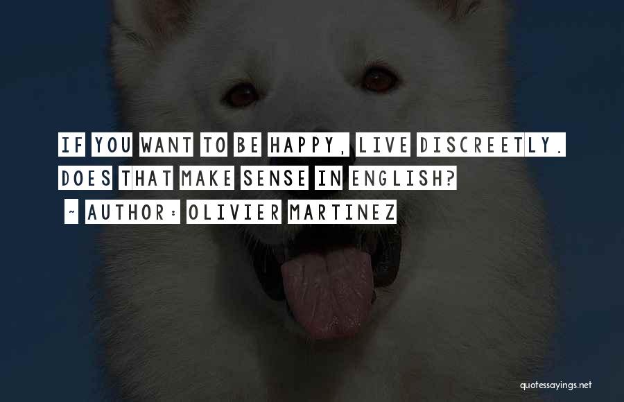 Olivier Martinez Quotes: If You Want To Be Happy, Live Discreetly. Does That Make Sense In English?