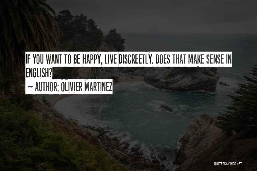 Olivier Martinez Quotes: If You Want To Be Happy, Live Discreetly. Does That Make Sense In English?