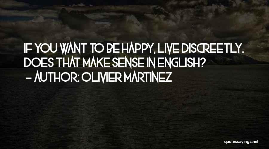 Olivier Martinez Quotes: If You Want To Be Happy, Live Discreetly. Does That Make Sense In English?