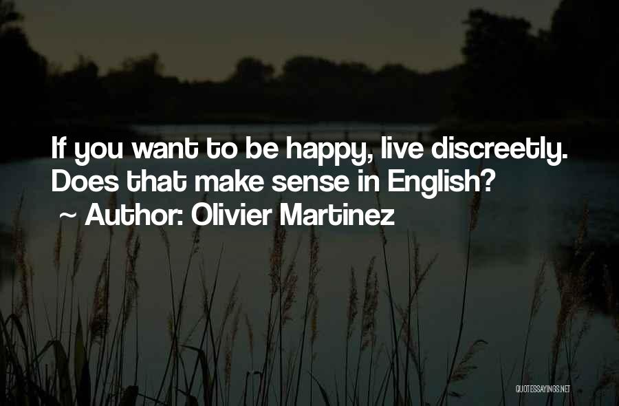 Olivier Martinez Quotes: If You Want To Be Happy, Live Discreetly. Does That Make Sense In English?