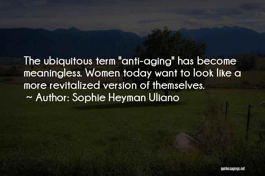 Sophie Heyman Uliano Quotes: The Ubiquitous Term Anti-aging Has Become Meaningless. Women Today Want To Look Like A More Revitalized Version Of Themselves.
