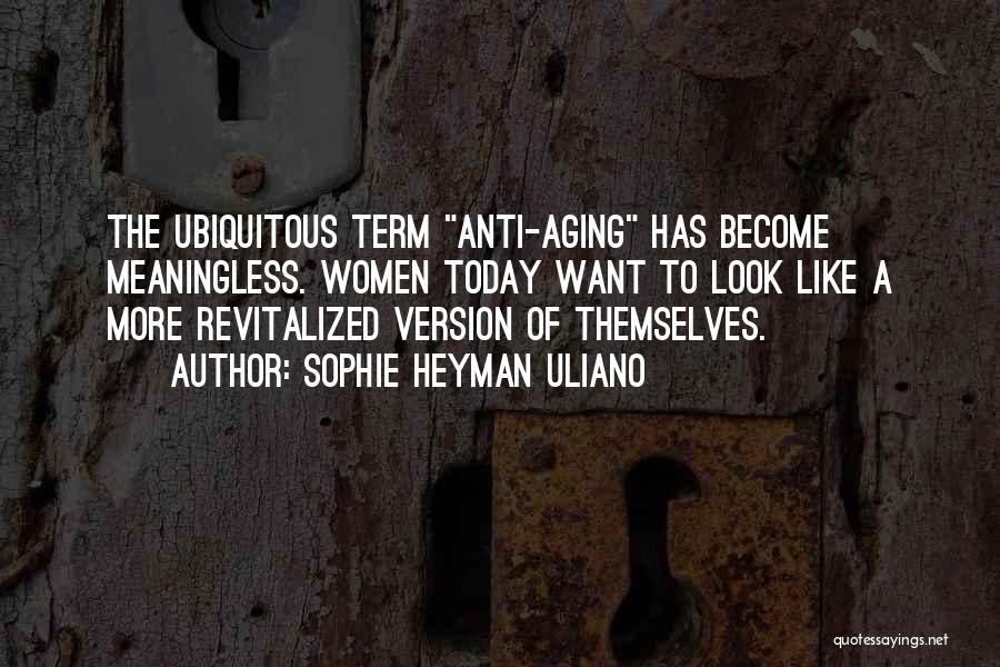 Sophie Heyman Uliano Quotes: The Ubiquitous Term Anti-aging Has Become Meaningless. Women Today Want To Look Like A More Revitalized Version Of Themselves.