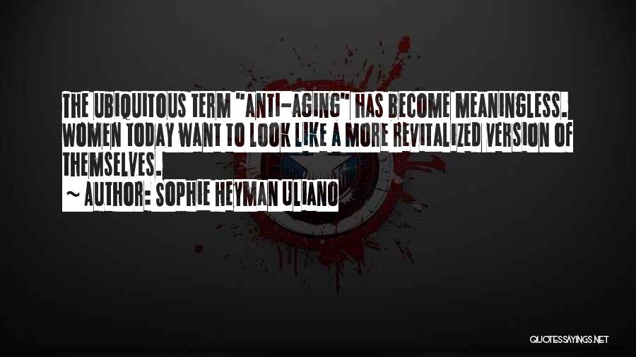 Sophie Heyman Uliano Quotes: The Ubiquitous Term Anti-aging Has Become Meaningless. Women Today Want To Look Like A More Revitalized Version Of Themselves.