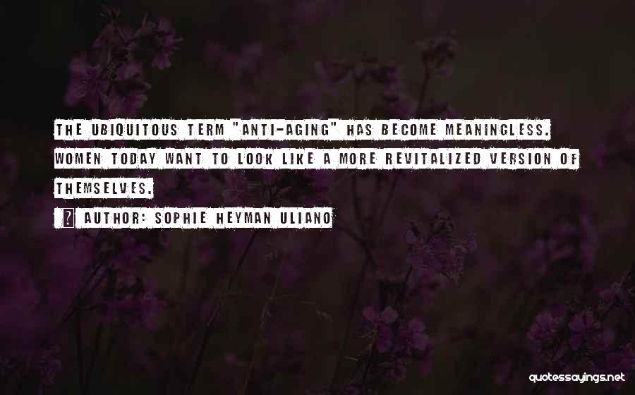 Sophie Heyman Uliano Quotes: The Ubiquitous Term Anti-aging Has Become Meaningless. Women Today Want To Look Like A More Revitalized Version Of Themselves.
