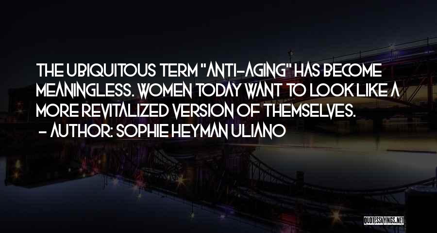 Sophie Heyman Uliano Quotes: The Ubiquitous Term Anti-aging Has Become Meaningless. Women Today Want To Look Like A More Revitalized Version Of Themselves.