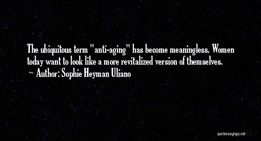 Sophie Heyman Uliano Quotes: The Ubiquitous Term Anti-aging Has Become Meaningless. Women Today Want To Look Like A More Revitalized Version Of Themselves.