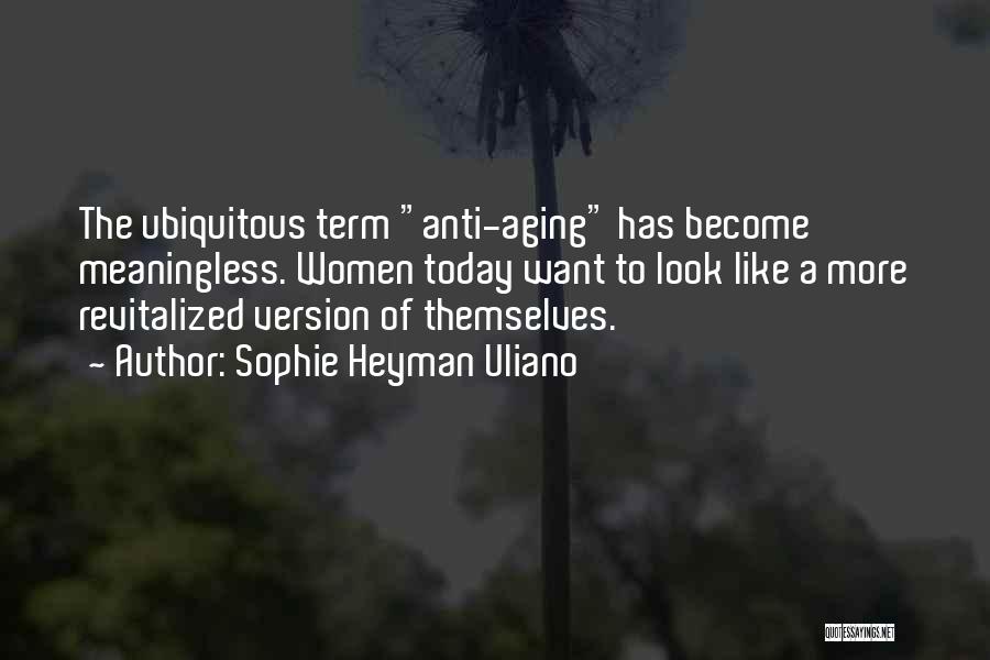 Sophie Heyman Uliano Quotes: The Ubiquitous Term Anti-aging Has Become Meaningless. Women Today Want To Look Like A More Revitalized Version Of Themselves.