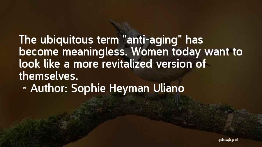Sophie Heyman Uliano Quotes: The Ubiquitous Term Anti-aging Has Become Meaningless. Women Today Want To Look Like A More Revitalized Version Of Themselves.