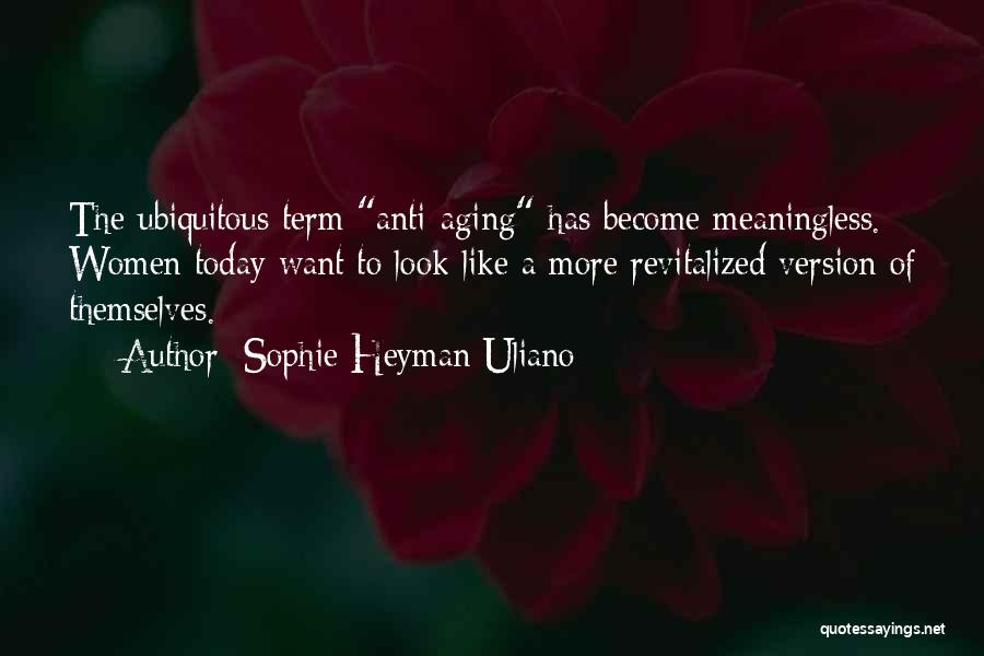 Sophie Heyman Uliano Quotes: The Ubiquitous Term Anti-aging Has Become Meaningless. Women Today Want To Look Like A More Revitalized Version Of Themselves.