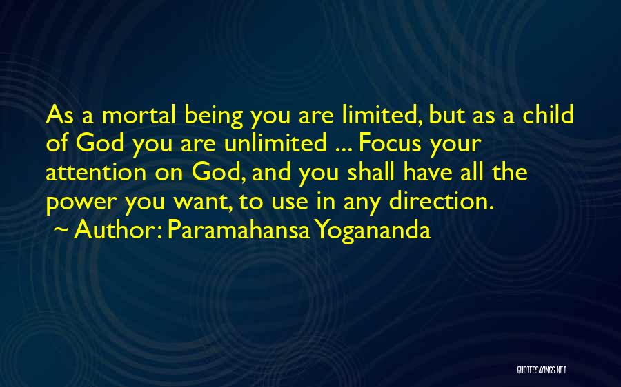 Paramahansa Yogananda Quotes: As A Mortal Being You Are Limited, But As A Child Of God You Are Unlimited ... Focus Your Attention