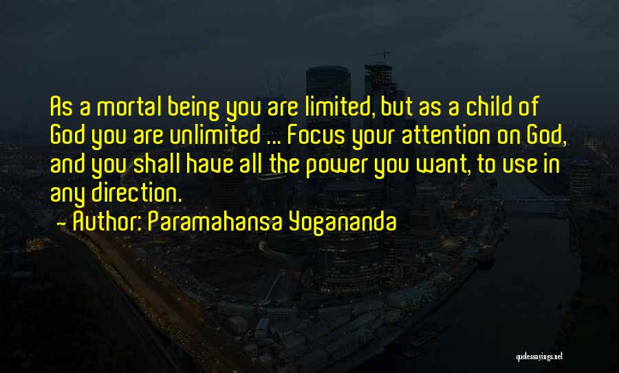 Paramahansa Yogananda Quotes: As A Mortal Being You Are Limited, But As A Child Of God You Are Unlimited ... Focus Your Attention