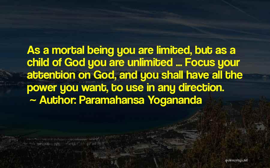 Paramahansa Yogananda Quotes: As A Mortal Being You Are Limited, But As A Child Of God You Are Unlimited ... Focus Your Attention