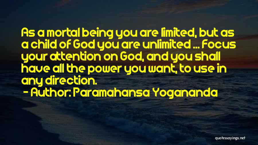 Paramahansa Yogananda Quotes: As A Mortal Being You Are Limited, But As A Child Of God You Are Unlimited ... Focus Your Attention