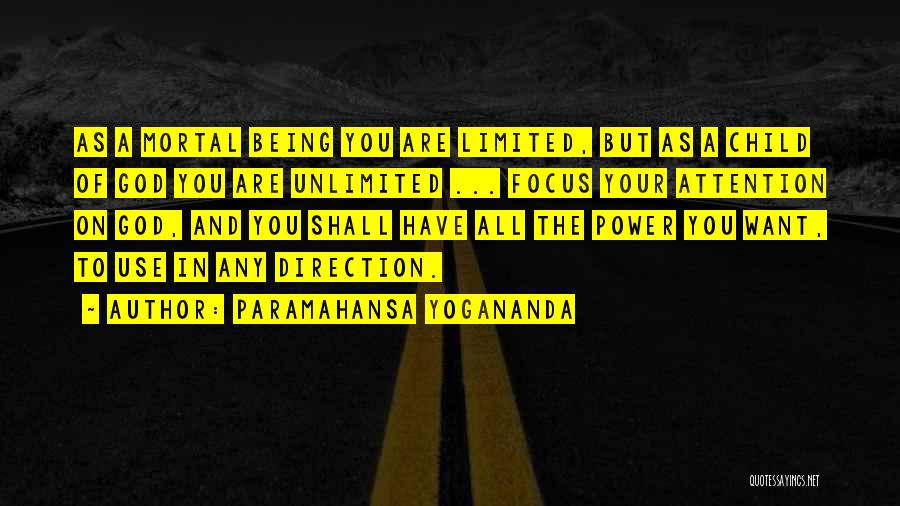 Paramahansa Yogananda Quotes: As A Mortal Being You Are Limited, But As A Child Of God You Are Unlimited ... Focus Your Attention