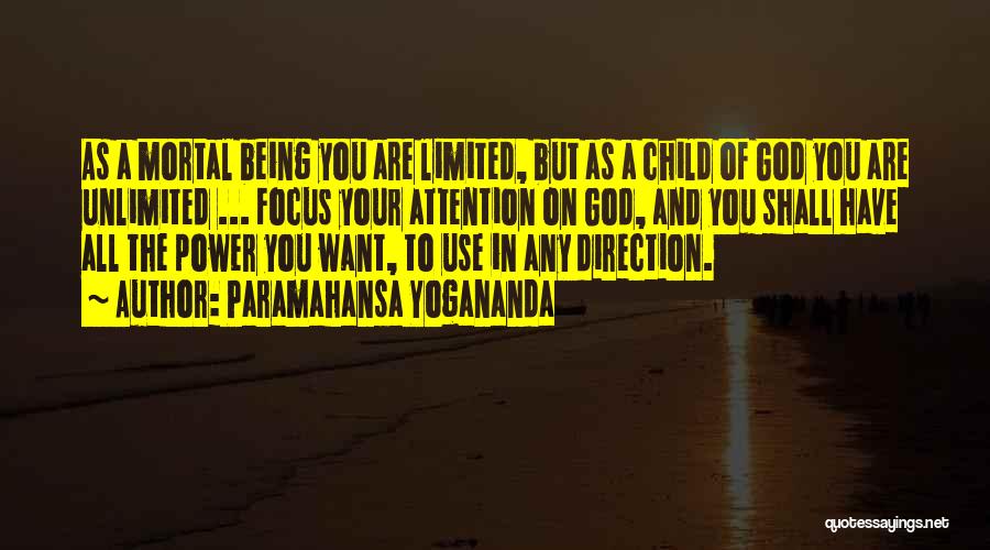 Paramahansa Yogananda Quotes: As A Mortal Being You Are Limited, But As A Child Of God You Are Unlimited ... Focus Your Attention