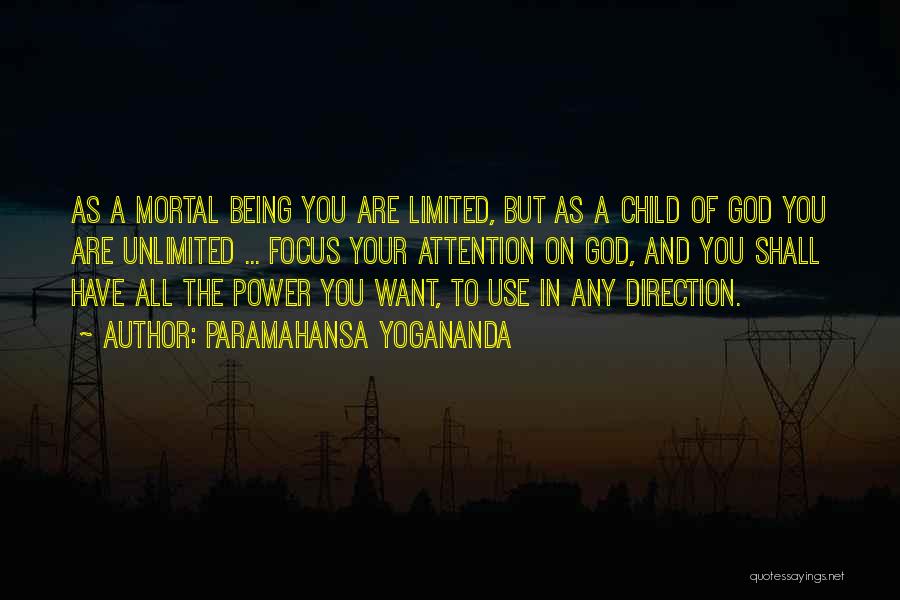 Paramahansa Yogananda Quotes: As A Mortal Being You Are Limited, But As A Child Of God You Are Unlimited ... Focus Your Attention