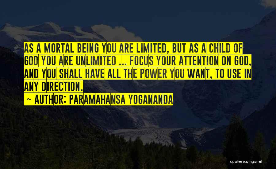 Paramahansa Yogananda Quotes: As A Mortal Being You Are Limited, But As A Child Of God You Are Unlimited ... Focus Your Attention