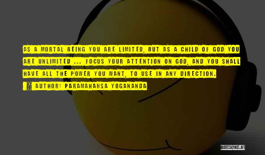 Paramahansa Yogananda Quotes: As A Mortal Being You Are Limited, But As A Child Of God You Are Unlimited ... Focus Your Attention