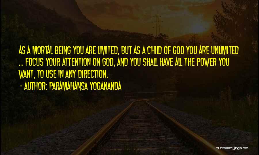 Paramahansa Yogananda Quotes: As A Mortal Being You Are Limited, But As A Child Of God You Are Unlimited ... Focus Your Attention
