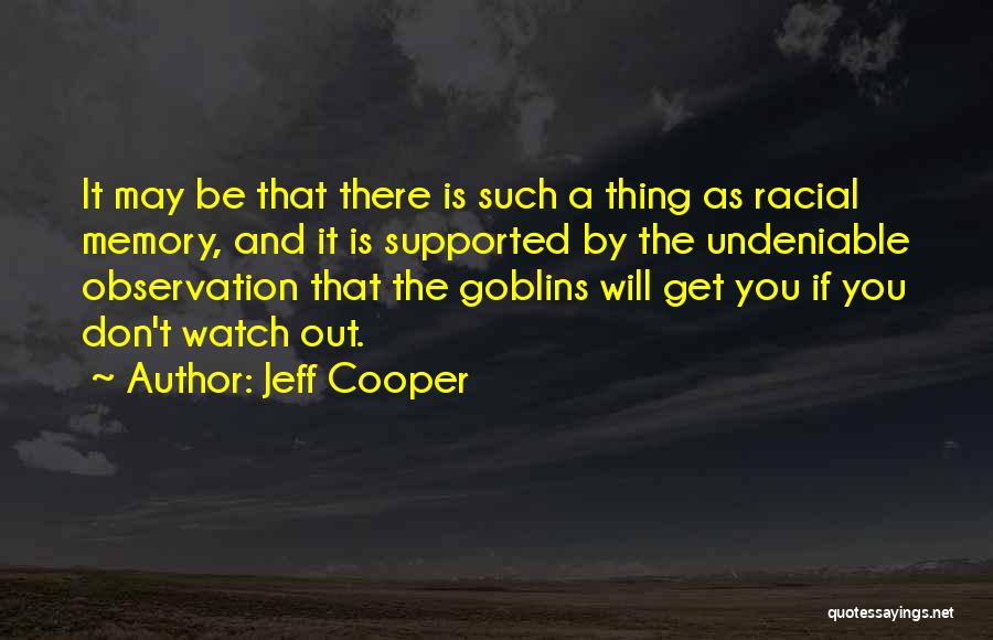 Jeff Cooper Quotes: It May Be That There Is Such A Thing As Racial Memory, And It Is Supported By The Undeniable Observation