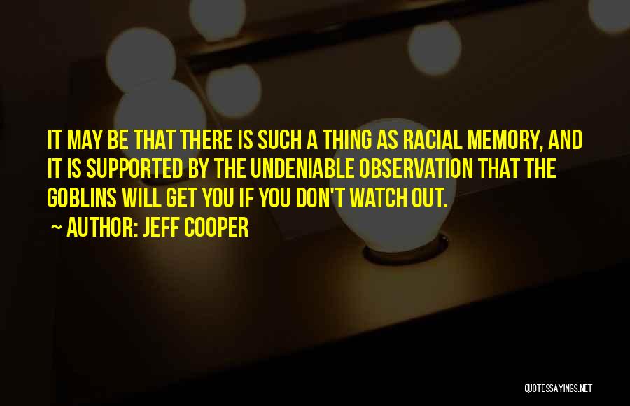 Jeff Cooper Quotes: It May Be That There Is Such A Thing As Racial Memory, And It Is Supported By The Undeniable Observation