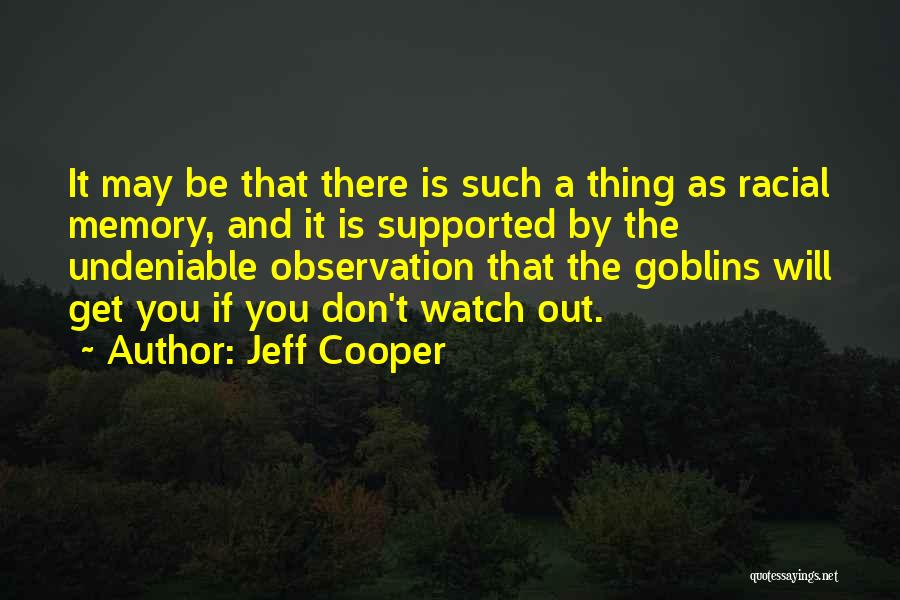 Jeff Cooper Quotes: It May Be That There Is Such A Thing As Racial Memory, And It Is Supported By The Undeniable Observation