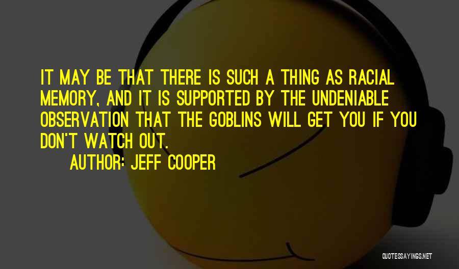 Jeff Cooper Quotes: It May Be That There Is Such A Thing As Racial Memory, And It Is Supported By The Undeniable Observation